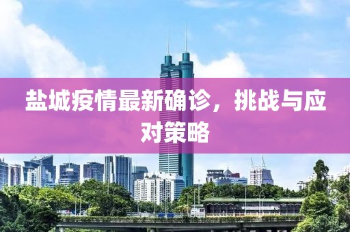 盐城疫情最新确诊，挑战与应对策略