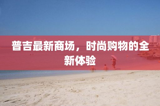 普吉最新商场，时尚购物的全新体验