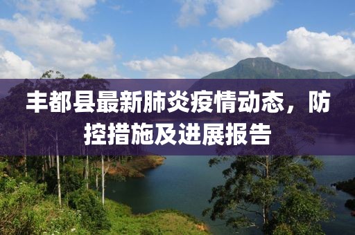 丰都县最新肺炎疫情动态，防控措施及进展报告