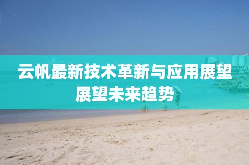 云帆最新技术革新与应用展望展望未来趋势