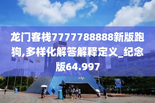 龙门客栈7777788888新版跑狗,多样化解答解释定义_纪念版64.997