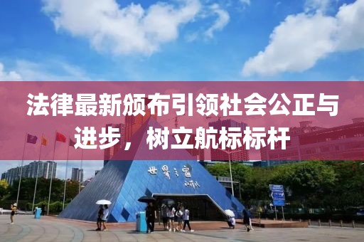 法律最新颁布引领社会公正与进步，树立航标标杆