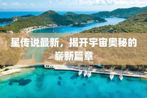 星传说最新，揭开宇宙奥秘的崭新篇章