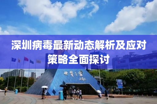 深圳病毒最新动态解析及应对策略全面探讨