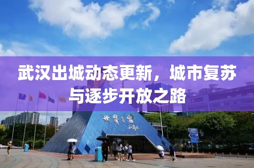 武汉出城动态更新，城市复苏与逐步开放之路