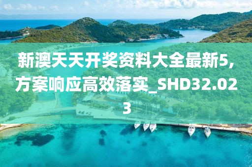 新澳天天开奖资料大全最新5,方案响应高效落实_SHD32.023