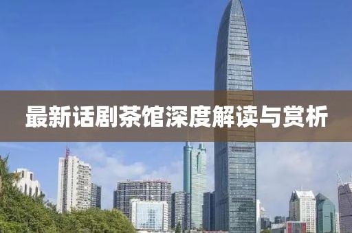 最新话剧茶馆深度解读与赏析