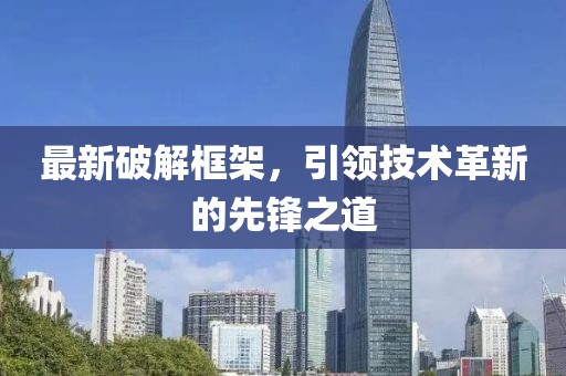最新破解框架，引领技术革新的先锋之道