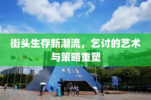 街头生存新潮流，乞讨的艺术与策略重塑