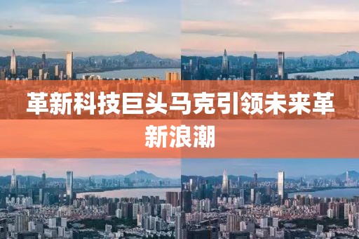 革新科技巨头马克引领未来革新浪潮