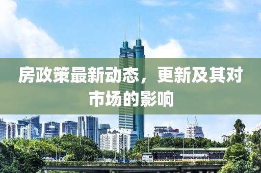 房政策最新动态，更新及其对市场的影响