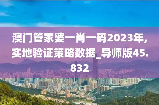 澳门管家婆一肖一码2023年,实地验证策略数据_导师版45.832