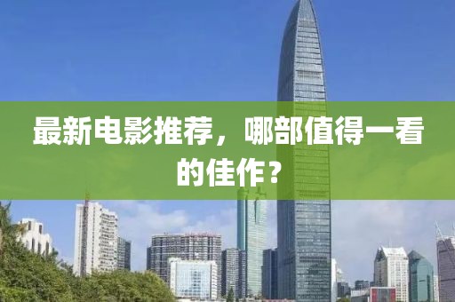 最新电影推荐，哪部值得一看的佳作？