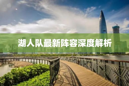湖人队最新阵容深度解析