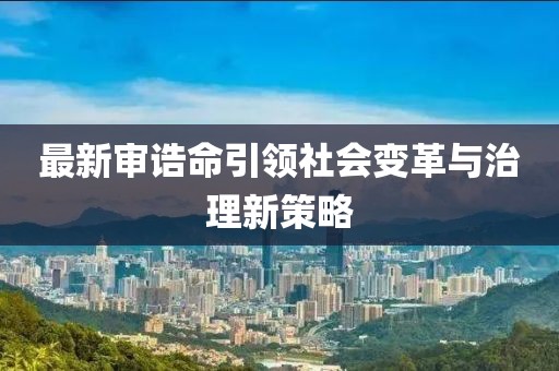 最新审诰命引领社会变革与治理新策略