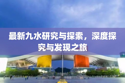 最新九水研究与探索，深度探究与发现之旅
