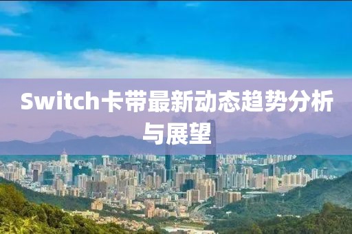Switch卡带最新动态趋势分析与展望