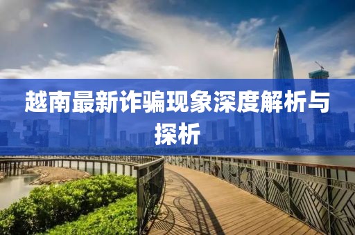 越南最新诈骗现象深度解析与探析