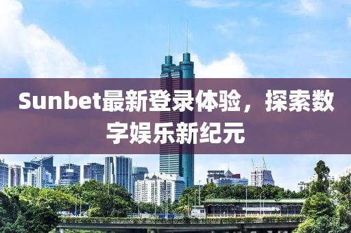 Sunbet最新登录体验，探索数字娱乐新纪元