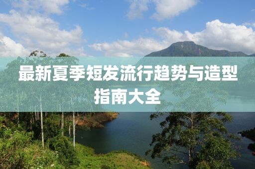 最新夏季短发流行趋势与造型指南大全