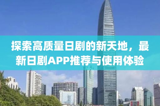 探索高质量日剧的新天地，最新日剧APP推荐与使用体验