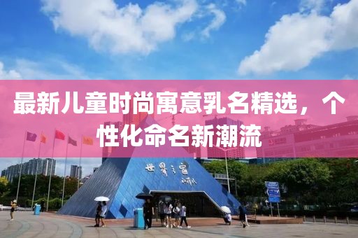 最新儿童时尚寓意乳名精选，个性化命名新潮流