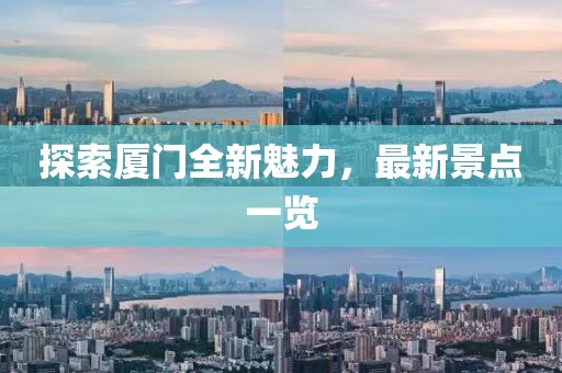 探索厦门全新魅力，最新景点一览