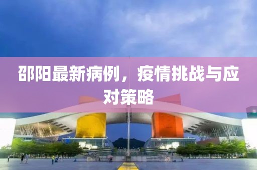 邵阳最新病例，疫情挑战与应对策略