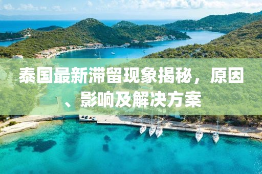 泰国最新滞留现象揭秘，原因、影响及解决方案