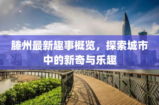 滕州最新趣事概览，探索城市中的新奇与乐趣