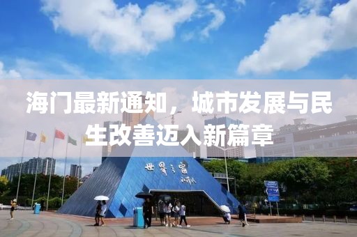 海门最新通知，城市发展与民生改善迈入新篇章