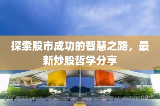 探索股市成功的智慧之路，最新炒股哲学分享