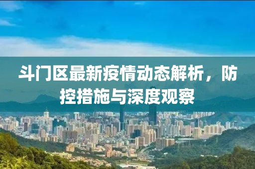 斗门区最新疫情动态解析，防控措施与深度观察