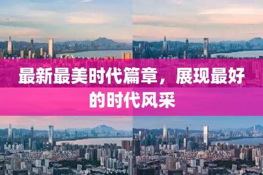 最新最美时代篇章，展现最好的时代风采