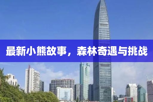 最新小熊故事，森林奇遇与挑战