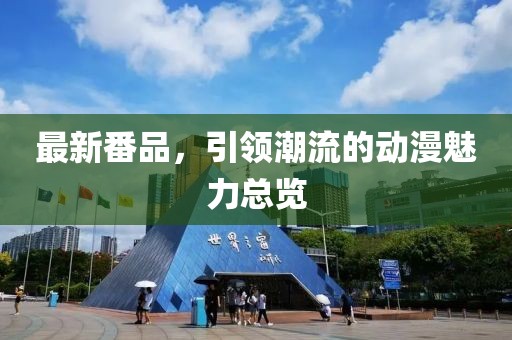 最新番品，引领潮流的动漫魅力总览