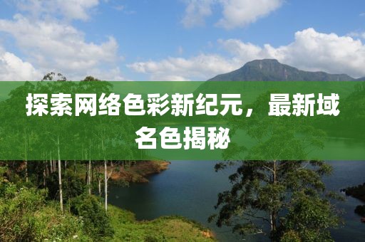 探索网络色彩新纪元，最新域名色揭秘