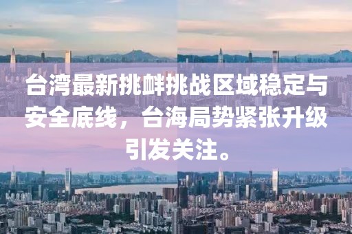 台湾最新挑衅挑战区域稳定与安全底线，台海局势紧张升级引发关注。