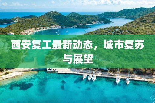 西安复工最新动态，城市复苏与展望
