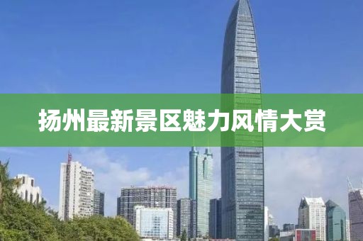扬州最新景区魅力风情大赏
