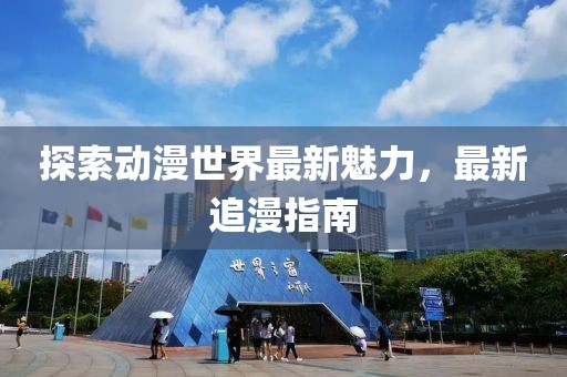探索动漫世界最新魅力，最新追漫指南