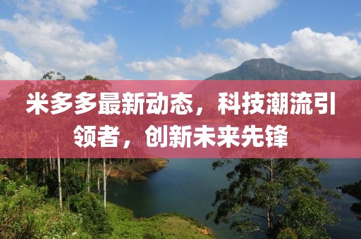 米多多最新动态，科技潮流引领者，创新未来先锋