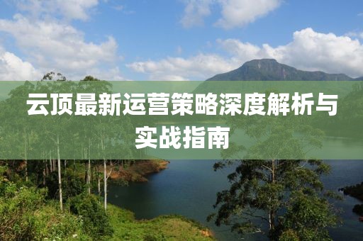 云顶最新运营策略深度解析与实战指南
