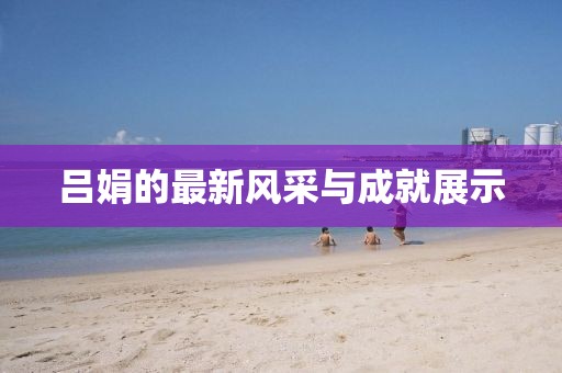 吕娟的最新风采与成就展示