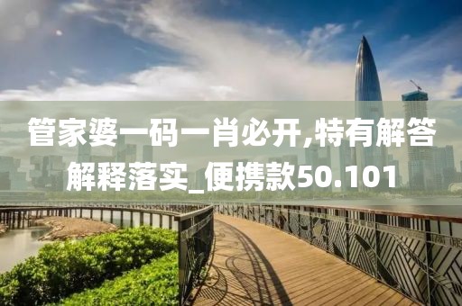 管家婆一码一肖必开,特有解答解释落实_便携款50.101