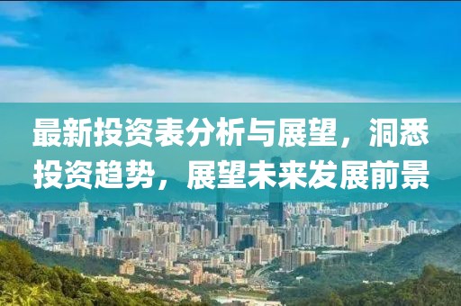 最新投资表分析与展望，洞悉投资趋势，展望未来发展前景