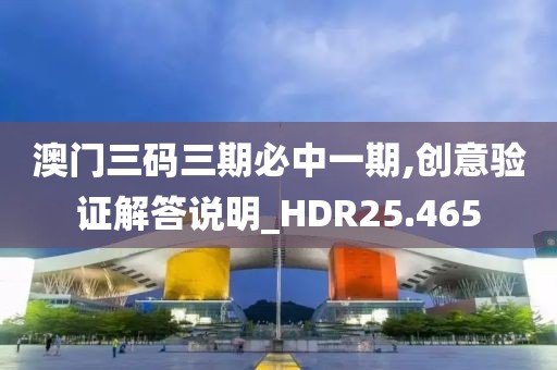 澳门三码三期必中一期,创意验证解答说明_HDR25.465