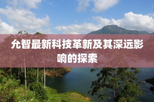 允智最新科技革新及其深远影响的探索