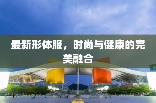 最新形体服，时尚与健康的完美融合