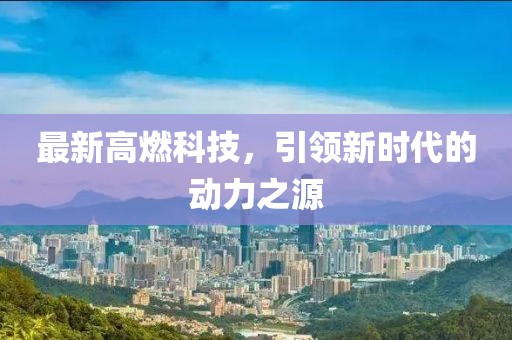 最新高燃科技，引领新时代的动力之源